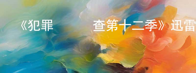 陳明皓發布《犯罪現場調查第十二季》迅雷下載/在線觀看-犯罪歷史-美劇天堂